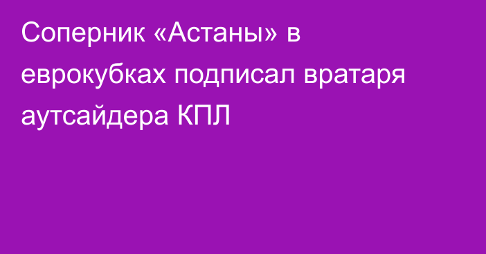 Соперник «Астаны» в еврокубках подписал вратаря аутсайдера КПЛ