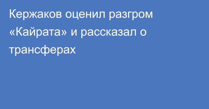 Кержаков оценил разгром «Кайрата» и рассказал о трансферах