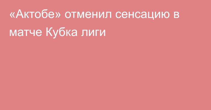 «Актобе» отменил сенсацию в матче Кубка лиги