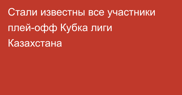 Стали известны все участники плей-офф Кубка лиги Казахстана