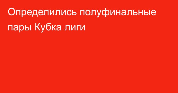 Определились полуфинальные пары Кубка лиги