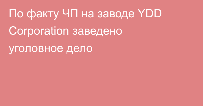 По факту ЧП на заводе YDD Corporation заведено уголовное дело