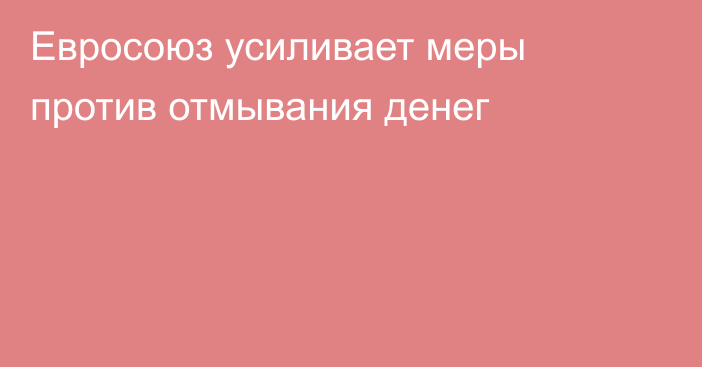 Евросоюз усиливает меры против отмывания денег