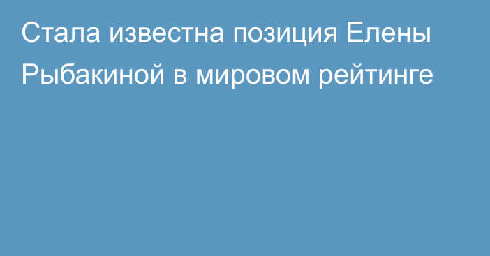 Стала известна позиция Елены Рыбакиной в мировом рейтинге