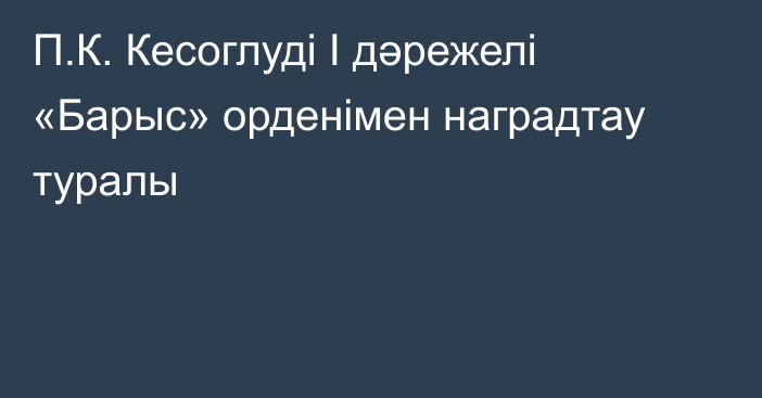 П.К. Кесоглуді І дәрежелі «Барыс» орденімен наградтау туралы