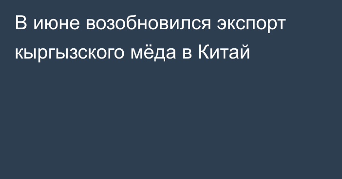 В июне возобновился экспорт кыргызского мёда в Китай