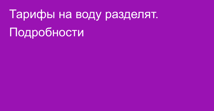 Тарифы на воду разделят. Подробности