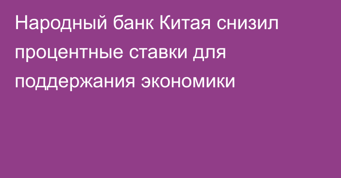 Народный банк Китая снизил процентные ставки для поддержания экономики