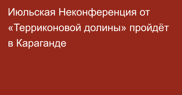 Июльская Неконференция от «Терриконовой долины» пройдёт в Караганде