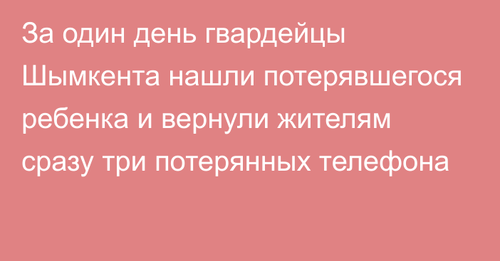 За один день гвардейцы Шымкента нашли потерявшегося ребенка и вернули жителям сразу три потерянных телефона