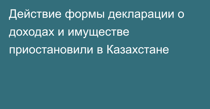 Действие формы декларации о доходах и имуществе приостановили в Казахстане