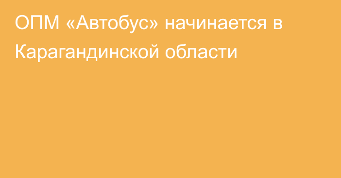 ОПМ «Автобус» начинается в Карагандинской области