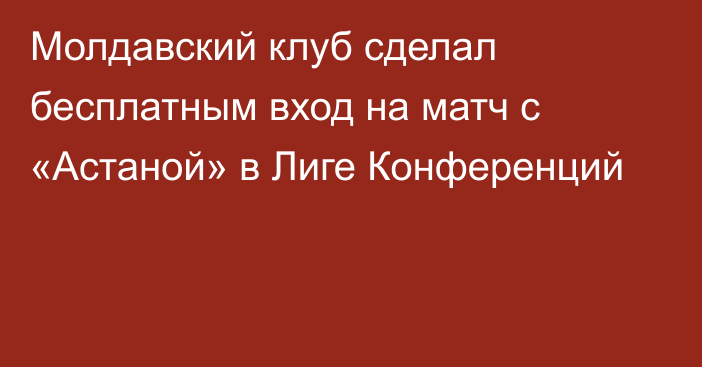 Молдавский клуб сделал бесплатным вход на матч с «Астаной» в Лиге Конференций