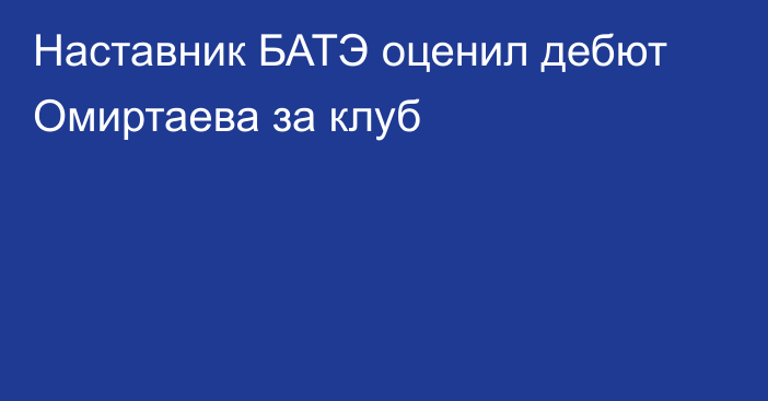 Наставник БАТЭ оценил дебют Омиртаева за клуб