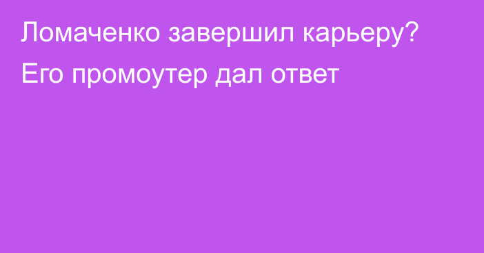 Ломаченко завершил карьеру? Его промоутер дал ответ