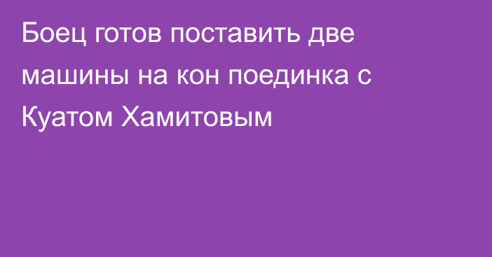 Боец готов поставить две машины на кон поединка с Куатом Хамитовым