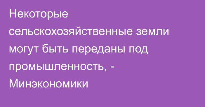 Некоторые сельскохозяйственные земли могут быть переданы под промышленность, - Минэкономики