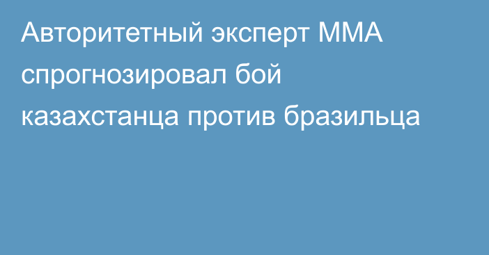 Авторитетный эксперт ММА спрогнозировал бой казахстанца против бразильца