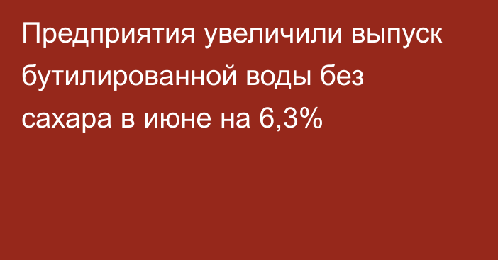 Предприятия увеличили выпуск бутилированной воды без сахара в июне на 6,3%