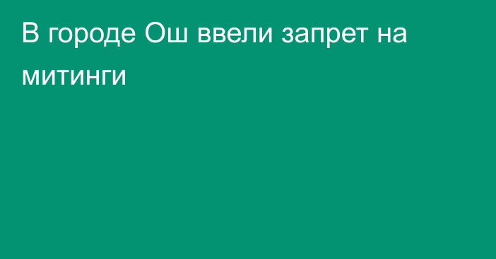 В городе Ош ввели запрет на митинги