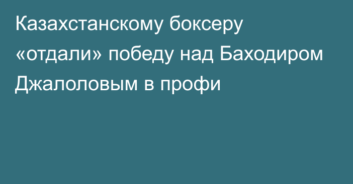 Казахстанскому боксеру «отдали» победу над Баходиром Джалоловым в профи