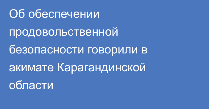 Об обеспечении продовольственной безопасности говорили в акимате Карагандинской области