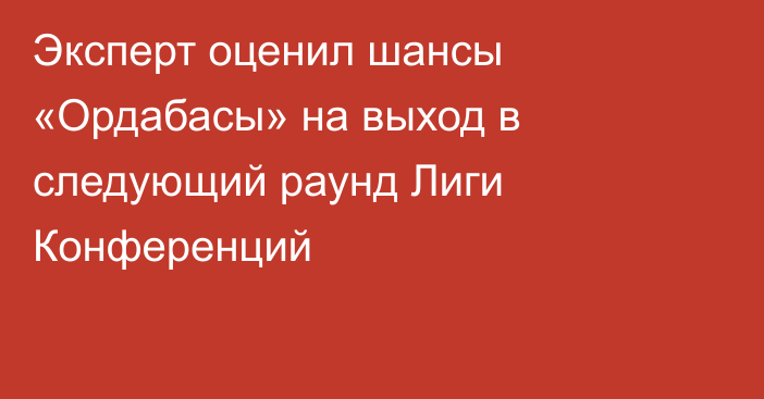 Эксперт оценил шансы «Ордабасы» на выход в следующий раунд Лиги Конференций