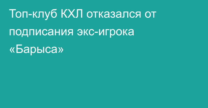 Топ-клуб КХЛ отказался от подписания экс-игрока «Барыса»