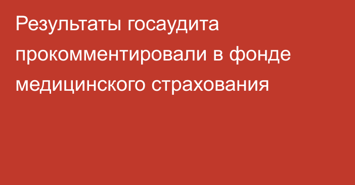 Результаты госаудита прокомментировали в фонде медицинского страхования