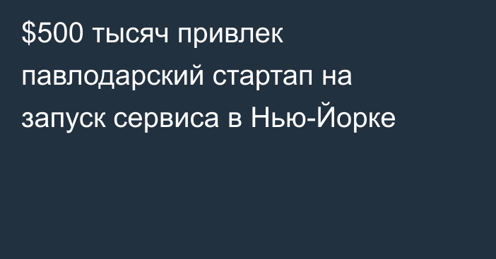 $500 тысяч привлек павлодарский стартап на запуск сервиса в Нью-Йорке