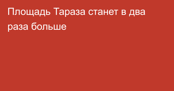 Площадь Тараза станет в два раза больше