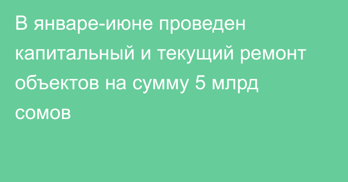 В январе-июне проведен капитальный и текущий ремонт объектов на сумму 5 млрд сомов