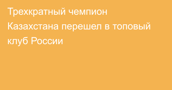 Трехкратный чемпион Казахстана перешел в топовый клуб России