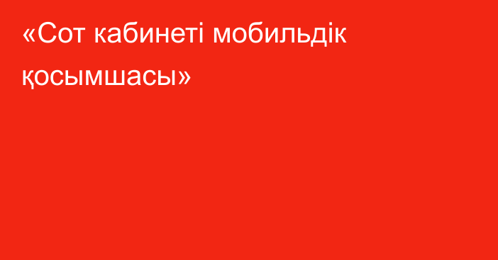 «Сот кабинеті мобильдік қосымшасы»