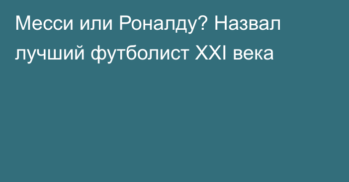 Месси или Роналду? Назвал лучший футболист XXI века