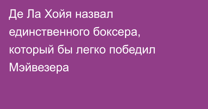 Де Ла Хойя назвал единственного боксера, который бы легко победил Мэйвезера