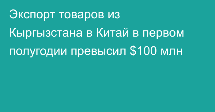 Экспорт товаров из Кыргызстана в Китай в первом полугодии превысил $100 млн