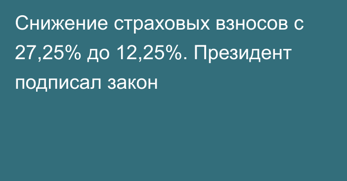 Снижение страховых взносов с 27,25% до 12,25%. Президент подписал закон