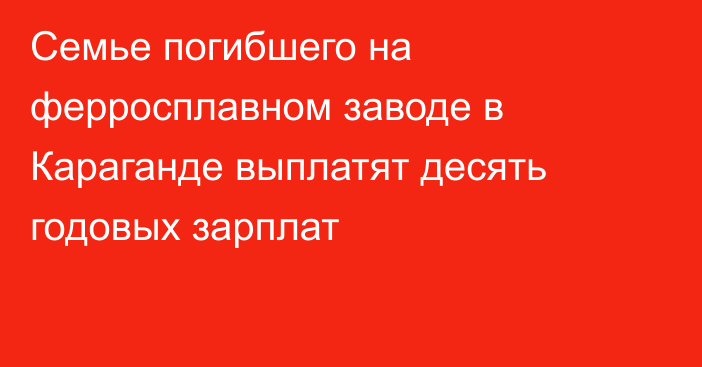 Семье погибшего на ферросплавном заводе в Караганде выплатят десять годовых зарплат