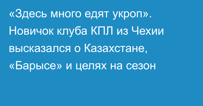 «Здесь много едят укроп». Новичок клуба КПЛ из Чехии высказался о Казахстане, «Барысе» и целях на сезон