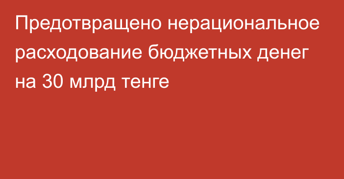 Предотвращено нерациональное расходование бюджетных денег на 30 млрд тенге