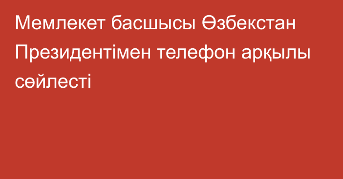 Мемлекет басшысы Өзбекстан Президентімен телефон арқылы сөйлесті