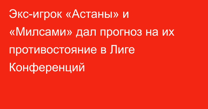 Экс-игрок «Астаны» и «Милсами» дал прогноз на их противостояние в Лиге Конференций