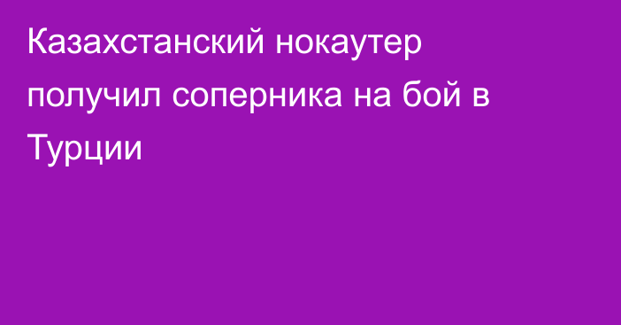 Казахстанский нокаутер получил соперника на бой в Турции