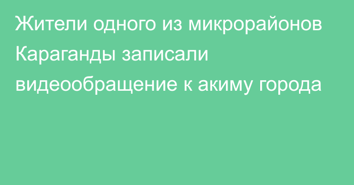 Жители одного из микрорайонов Караганды записали видеообращение к акиму города