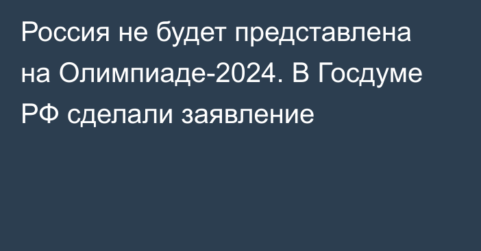 Россия не будет представлена на Олимпиаде-2024. В Госдуме РФ сделали заявление