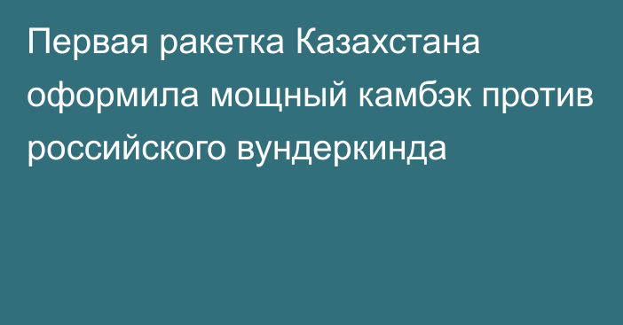 Первая ракетка Казахстана оформила мощный камбэк против российского вундеркинда