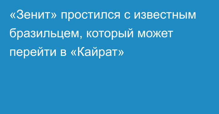 «Зенит» простился с известным бразильцем, который может перейти в «Кайрат»