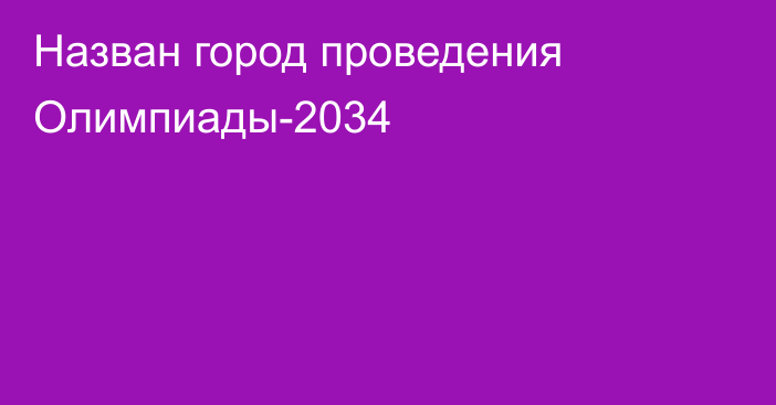 Назван город проведения Олимпиады-2034