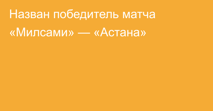 Назван победитель матча «Милсами» — «Астана»